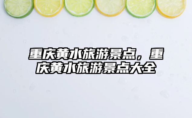 重慶黃水旅游景點，重慶黃水旅游景點大全
