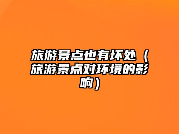 旅游景點也有壞處（旅游景點對環境的影響）