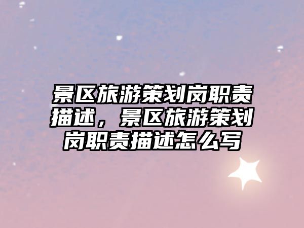 景區旅游策劃崗職責描述，景區旅游策劃崗職責描述怎么寫
