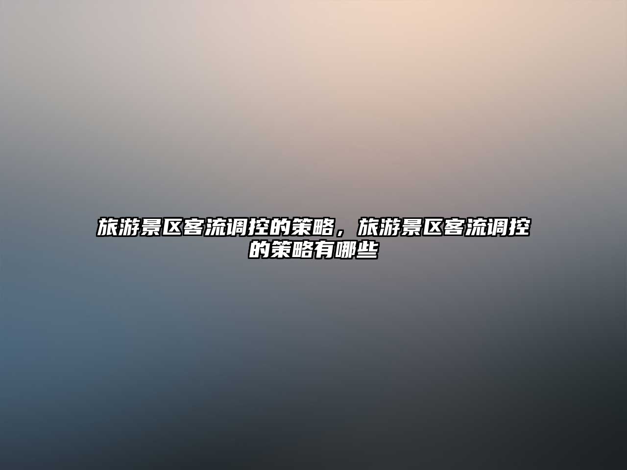 旅游景區(qū)客流調(diào)控的策略，旅游景區(qū)客流調(diào)控的策略有哪些
