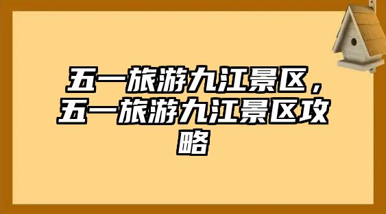 五一旅游九江景區，五一旅游九江景區攻略