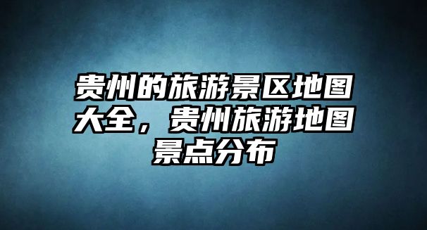 貴州的旅游景區(qū)地圖大全，貴州旅游地圖景點分布