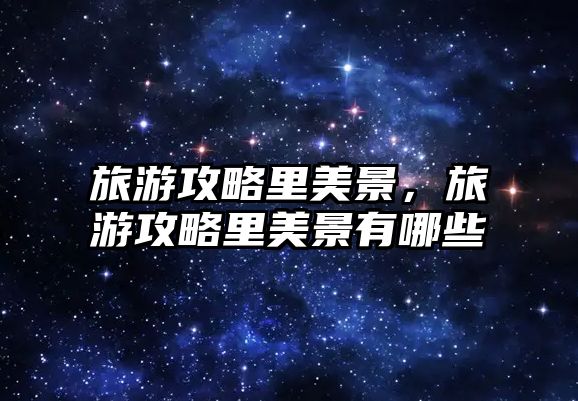 旅游攻略里美景，旅游攻略里美景有哪些