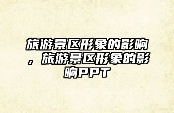 旅游景區(qū)形象的影響，旅游景區(qū)形象的影響PPT