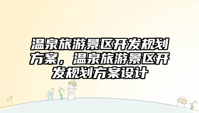 溫泉旅游景區開發規劃方案，溫泉旅游景區開發規劃方案設計