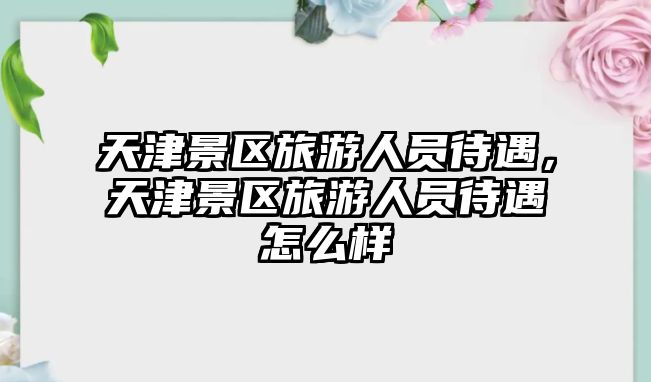 天津景區旅游人員待遇，天津景區旅游人員待遇怎么樣