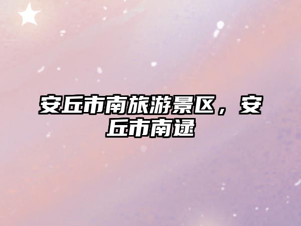 安丘市南旅游景區，安丘市南逯