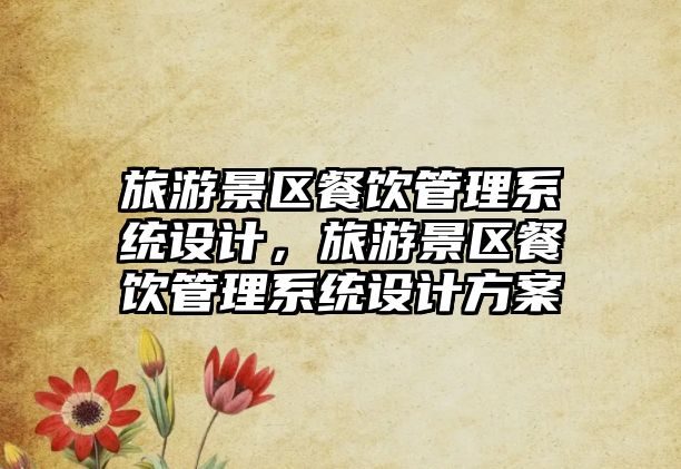 旅游景區(qū)餐飲管理系統(tǒng)設計，旅游景區(qū)餐飲管理系統(tǒng)設計方案