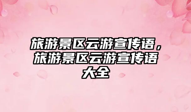 旅游景區云游宣傳語，旅游景區云游宣傳語大全