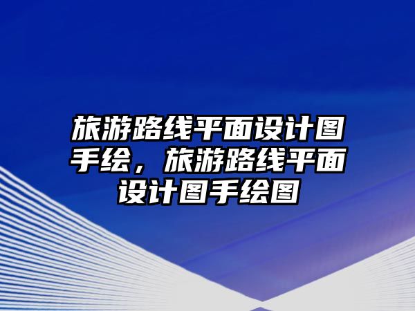 旅游路線平面設(shè)計(jì)圖手繪，旅游路線平面設(shè)計(jì)圖手繪圖