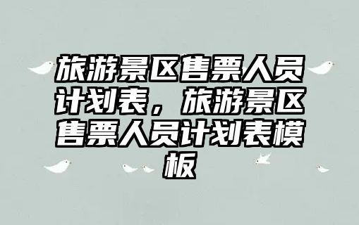 旅游景區售票人員計劃表，旅游景區售票人員計劃表模板
