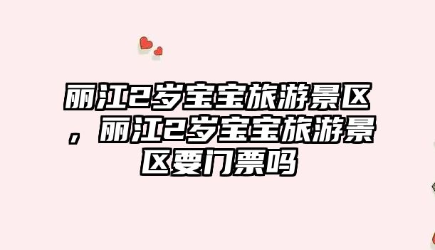 麗江2歲寶寶旅游景區，麗江2歲寶寶旅游景區要門票嗎