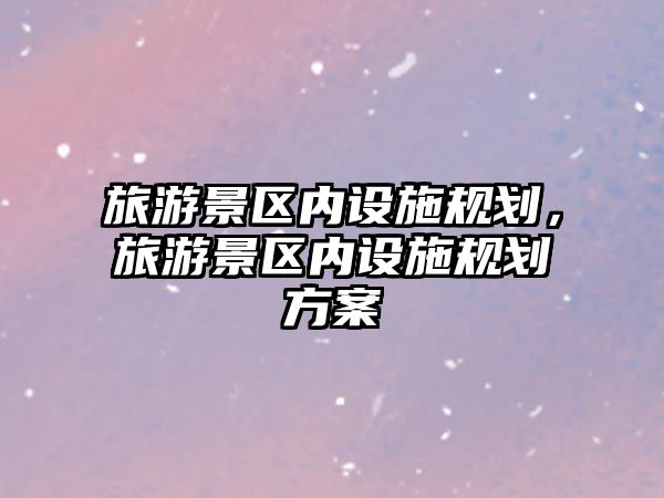 旅游景區內設施規劃，旅游景區內設施規劃方案