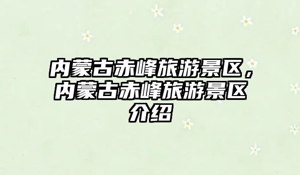 內(nèi)蒙古赤峰旅游景區(qū)，內(nèi)蒙古赤峰旅游景區(qū)介紹