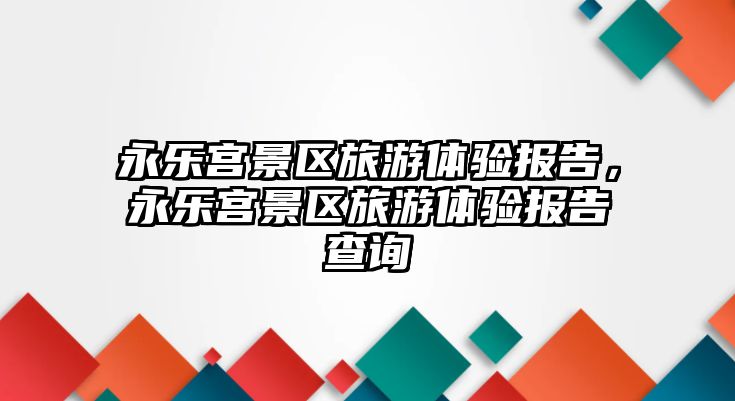 永樂宮景區旅游體驗報告，永樂宮景區旅游體驗報告查詢