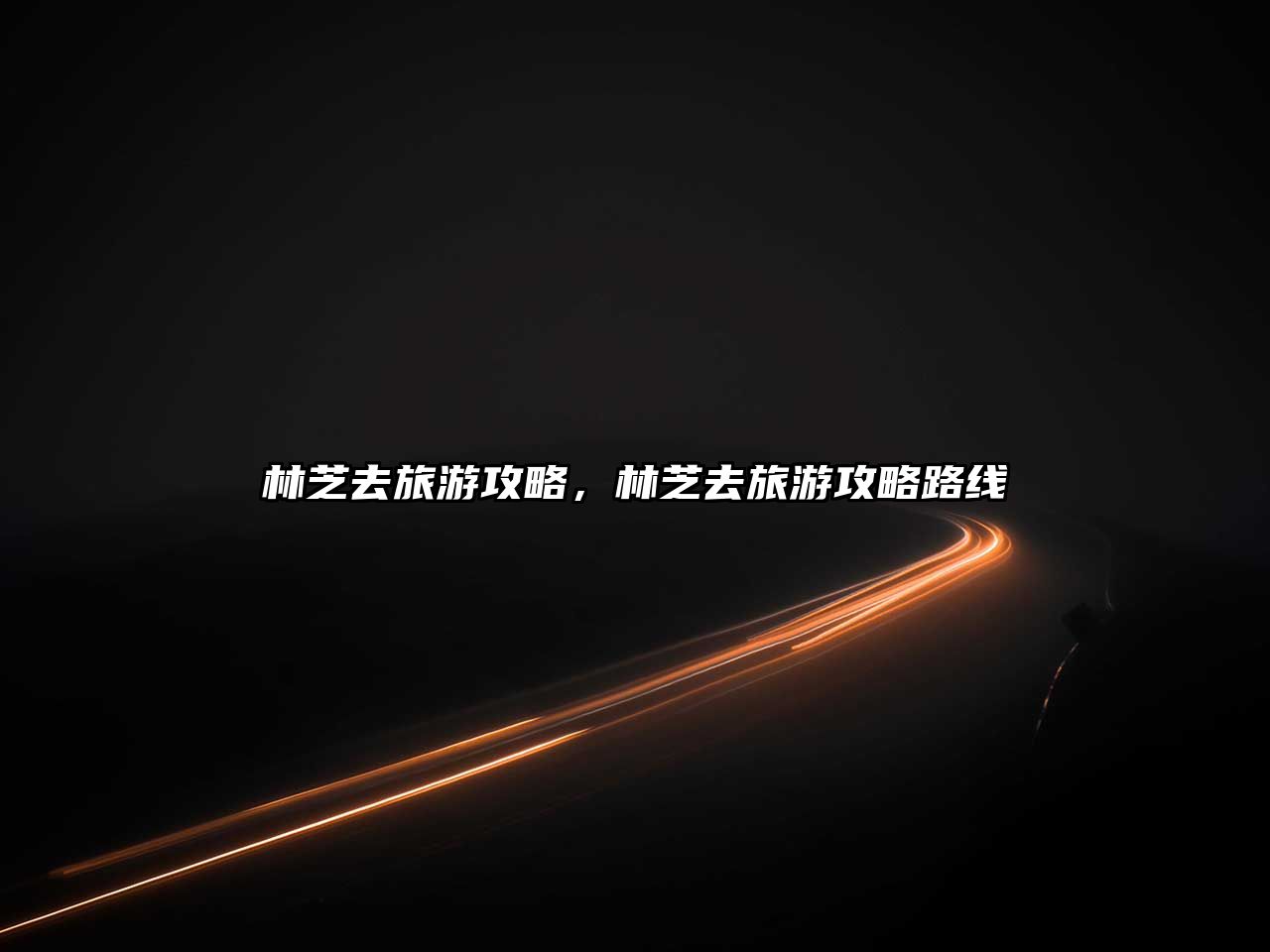林芝去旅游攻略，林芝去旅游攻略路線