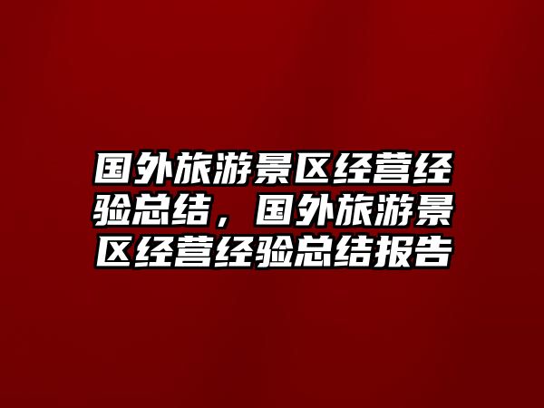 國外旅游景區經營經驗總結，國外旅游景區經營經驗總結報告