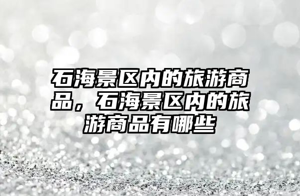 石海景區內的旅游商品，石海景區內的旅游商品有哪些