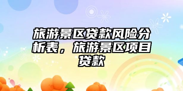 旅游景區貸款風險分析表，旅游景區項目貸款