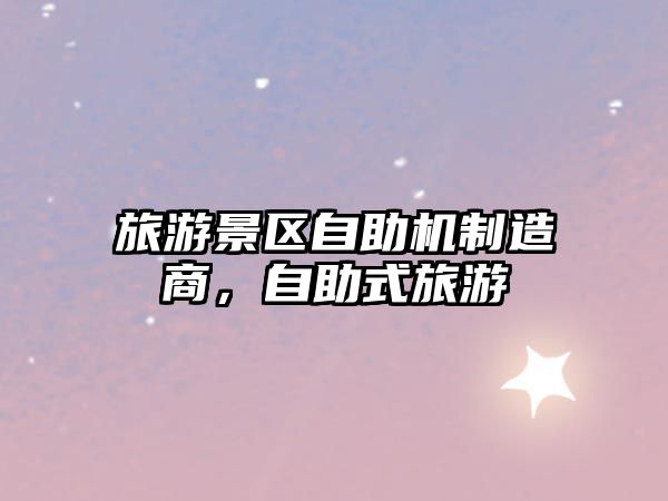 旅游景區自助機制造商，自助式旅游