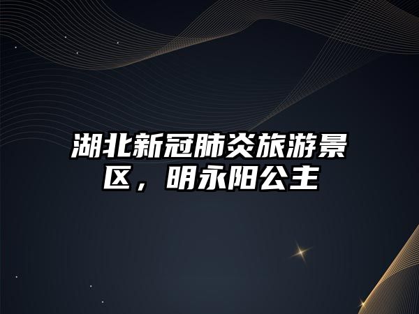湖北新冠肺炎旅游景區(qū)，明永陽公主