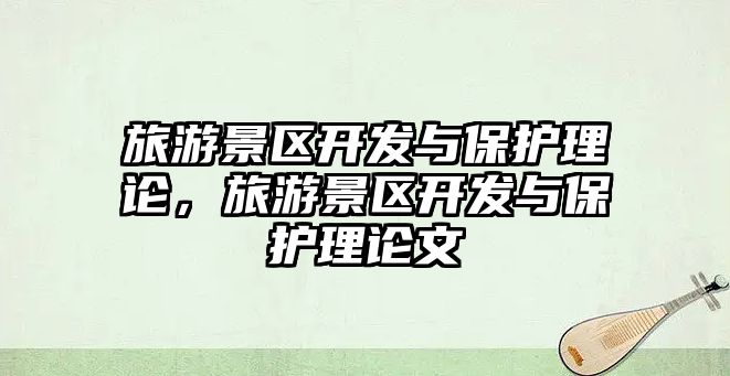 旅游景區開發與保護理論，旅游景區開發與保護理論文