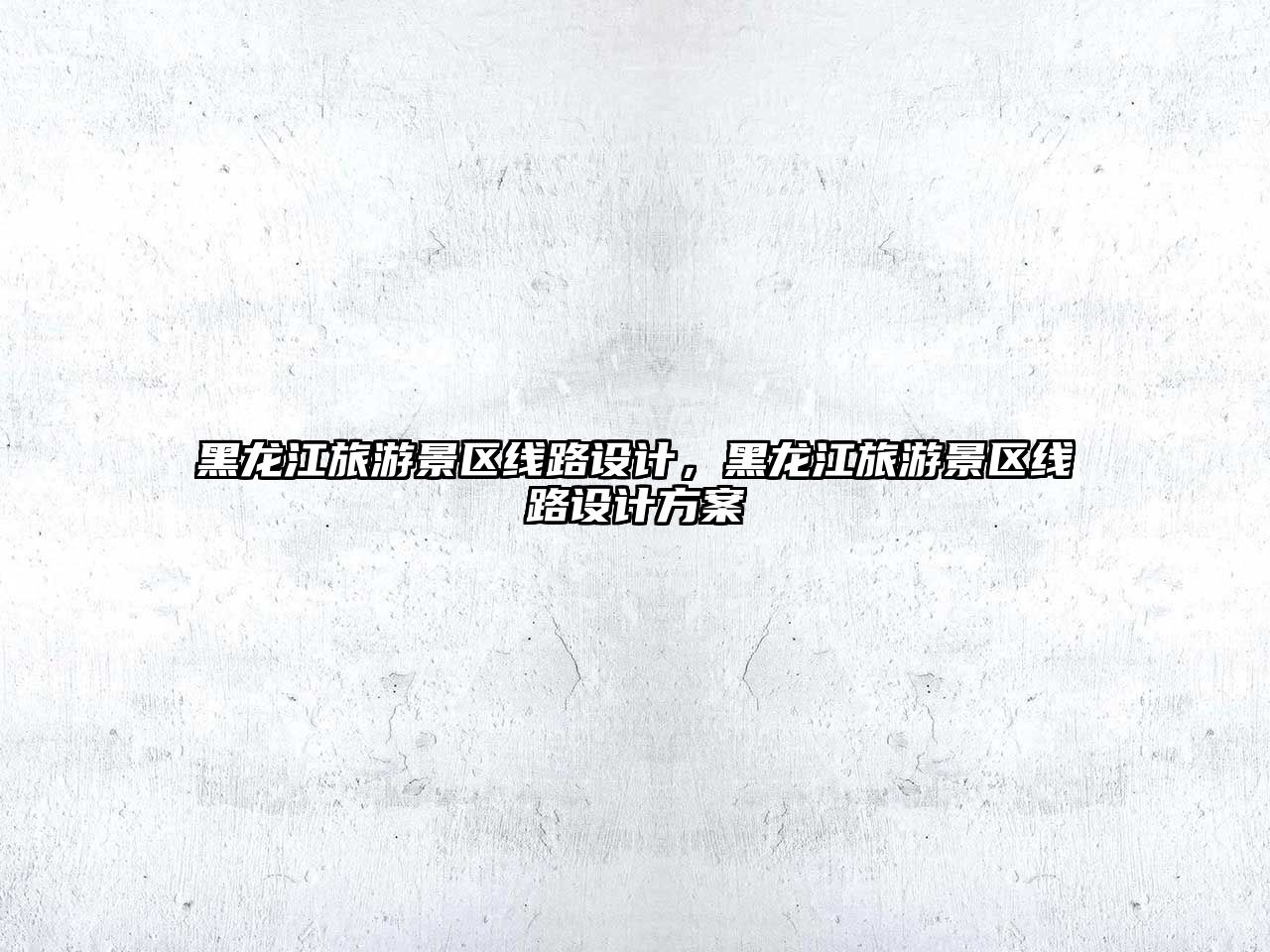 黑龍江旅游景區線路設計，黑龍江旅游景區線路設計方案