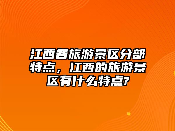 江西各旅游景區(qū)分部特點(diǎn)，江西的旅游景區(qū)有什么特點(diǎn)?