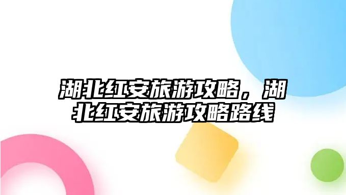 湖北紅安旅游攻略，湖北紅安旅游攻略路線