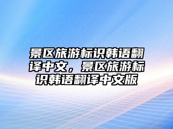 景區旅游標識韓語翻譯中文，景區旅游標識韓語翻譯中文版