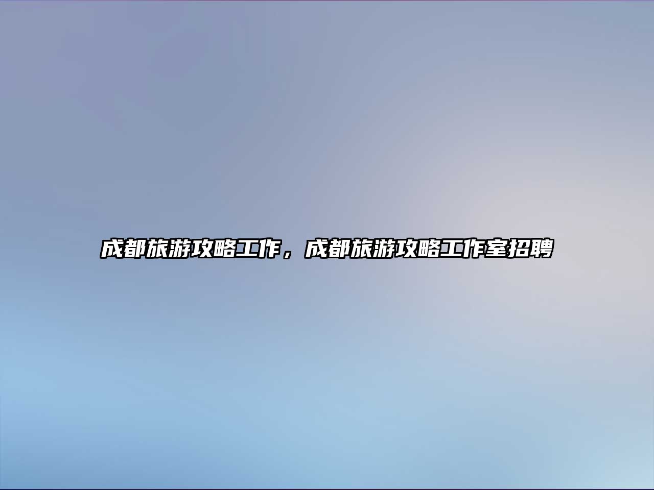 成都旅游攻略工作，成都旅游攻略工作室招聘