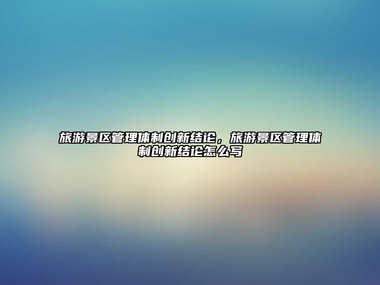 旅游景區管理體制創新結論，旅游景區管理體制創新結論怎么寫