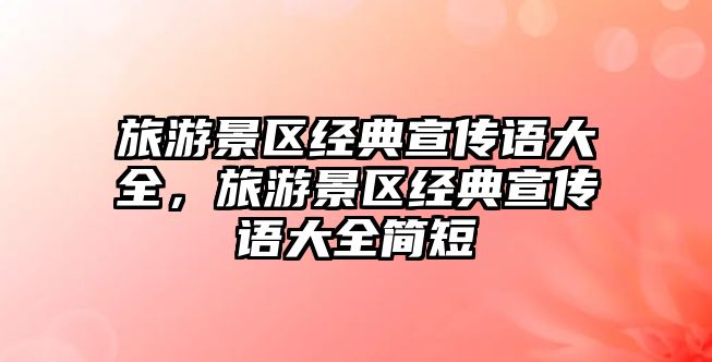 旅游景區經典宣傳語大全，旅游景區經典宣傳語大全簡短