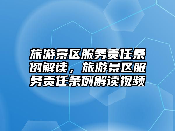 旅游景區(qū)服務(wù)責(zé)任條例解讀，旅游景區(qū)服務(wù)責(zé)任條例解讀視頻
