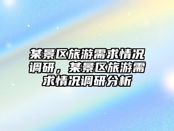 某景區旅游需求情況調研，某景區旅游需求情況調研分析