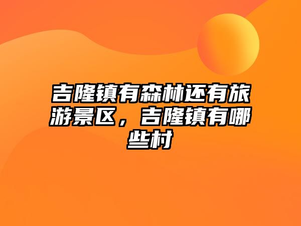 吉隆鎮有森林還有旅游景區，吉隆鎮有哪些村