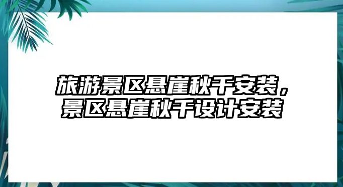 旅游景區(qū)懸崖秋千安裝，景區(qū)懸崖秋千設(shè)計安裝