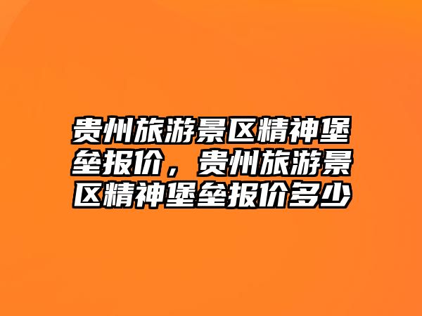 貴州旅游景區(qū)精神堡壘報(bào)價(jià)，貴州旅游景區(qū)精神堡壘報(bào)價(jià)多少