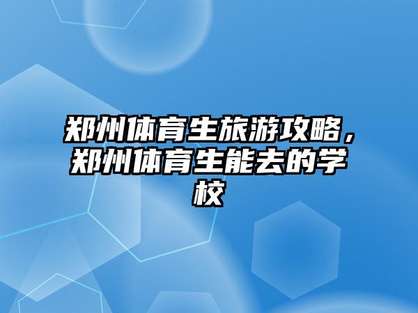 鄭州體育生旅游攻略，鄭州體育生能去的學校