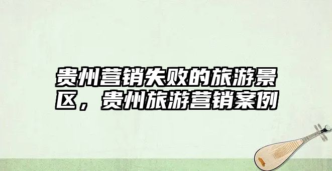 貴州營銷失敗的旅游景區，貴州旅游營銷案例