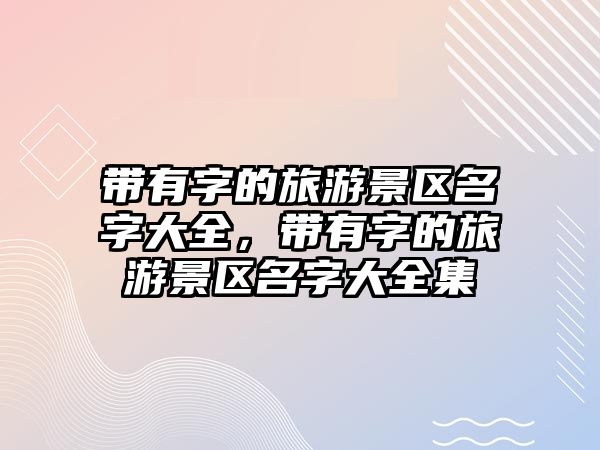 帶有字的旅游景區名字大全，帶有字的旅游景區名字大全集