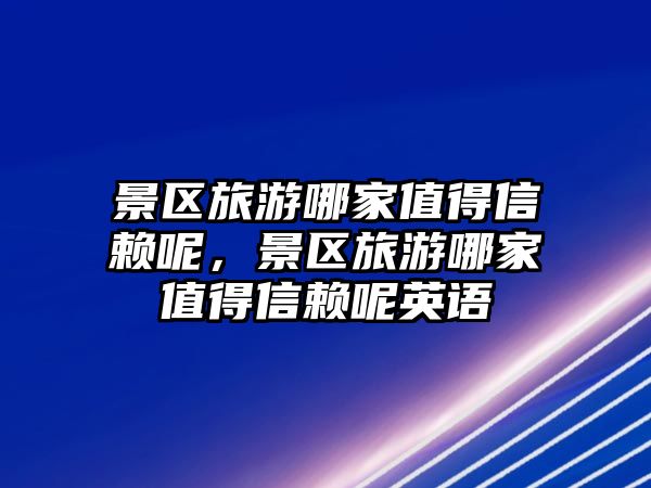 景區旅游哪家值得信賴呢，景區旅游哪家值得信賴呢英語