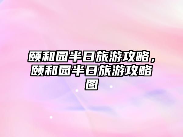 頤和園半日旅游攻略，頤和園半日旅游攻略圖