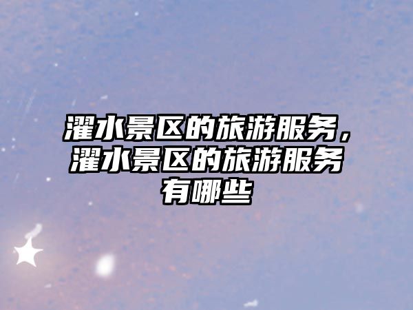濯水景區的旅游服務，濯水景區的旅游服務有哪些