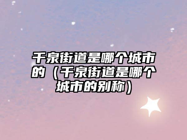 千泉街道是哪個城市的（千泉街道是哪個城市的別稱）