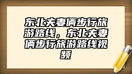 東北夫妻倆步行旅游路線，東北夫妻倆步行旅游路線視頻
