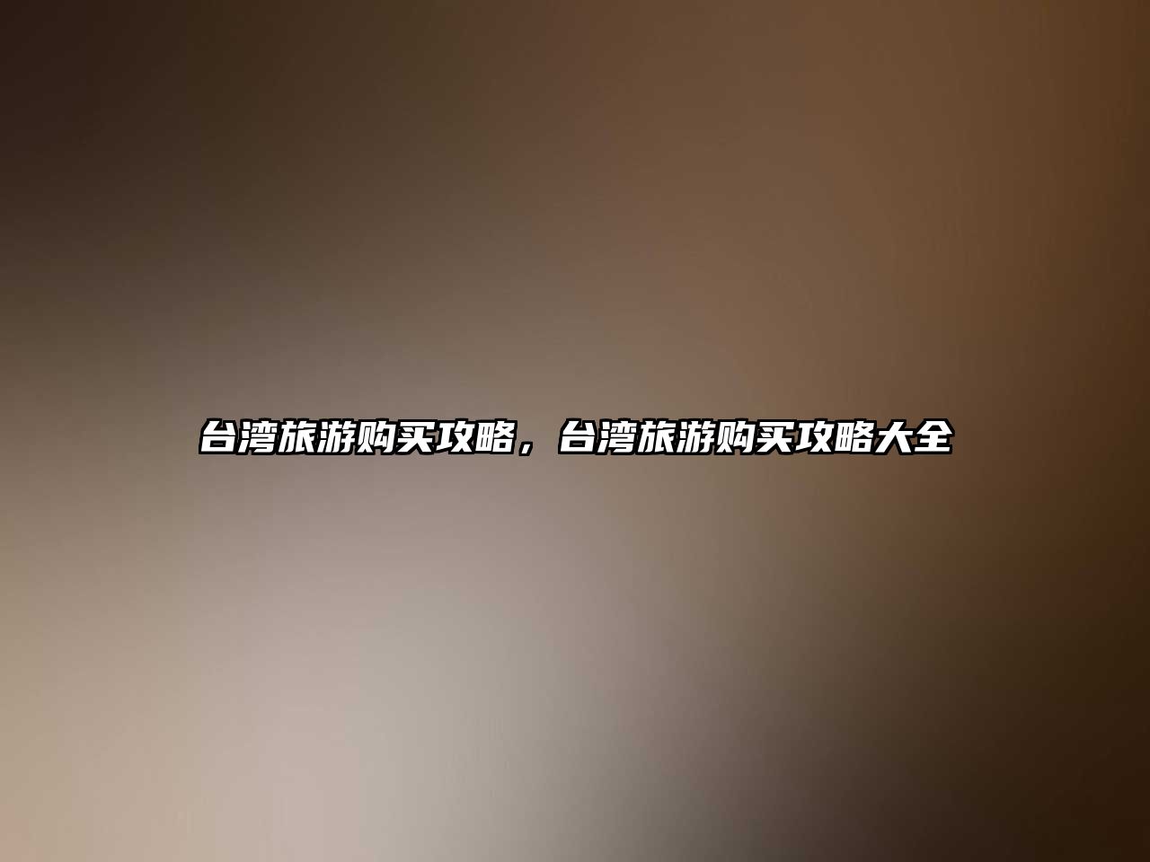臺(tái)灣旅游購(gòu)買(mǎi)攻略，臺(tái)灣旅游購(gòu)買(mǎi)攻略大全