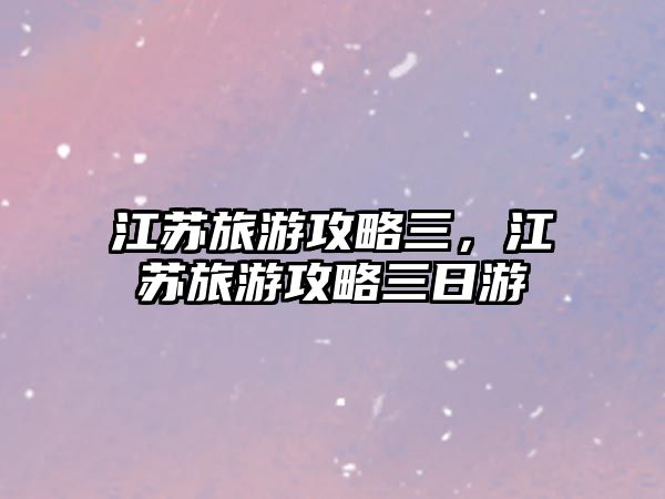 江蘇旅游攻略三，江蘇旅游攻略三日游