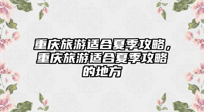 重慶旅游適合夏季攻略，重慶旅游適合夏季攻略的地方