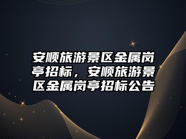 安順旅游景區金屬崗亭招標，安順旅游景區金屬崗亭招標公告